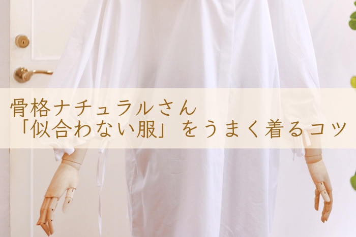 骨格ナチュラルさん☆「似合わない服」をうまく着る方法