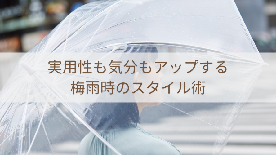 実用性も気分もアップする、梅雨時のスタイル術